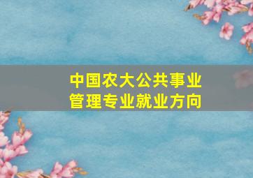 中国农大公共事业管理专业就业方向