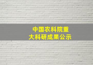 中国农科院重大科研成果公示