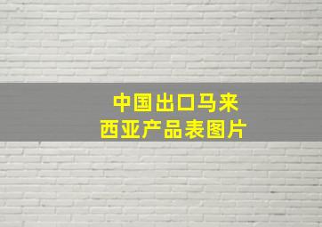 中国出口马来西亚产品表图片