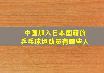 中国加入日本国籍的乒乓球运动员有哪些人