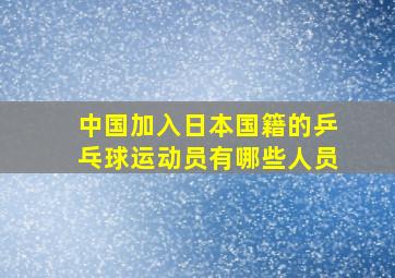 中国加入日本国籍的乒乓球运动员有哪些人员