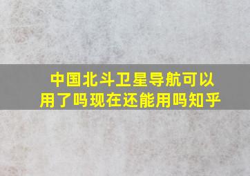 中国北斗卫星导航可以用了吗现在还能用吗知乎