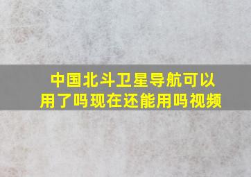 中国北斗卫星导航可以用了吗现在还能用吗视频