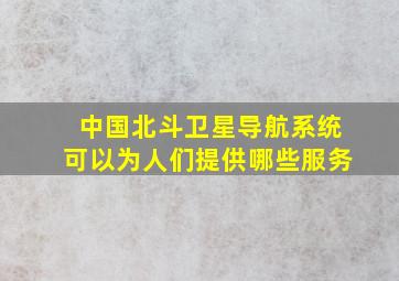 中国北斗卫星导航系统可以为人们提供哪些服务