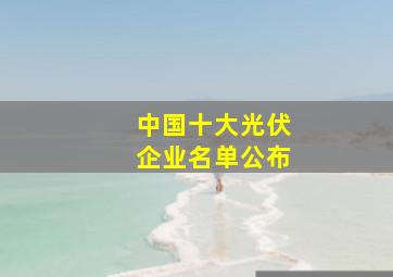 中国十大光伏企业名单公布