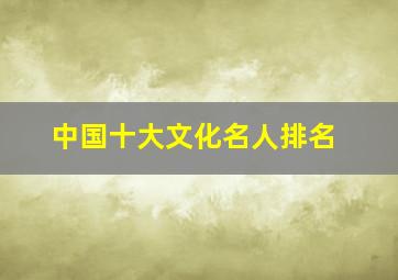 中国十大文化名人排名