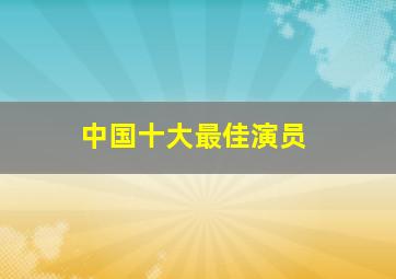 中国十大最佳演员