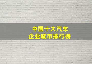 中国十大汽车企业城市排行榜