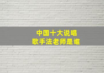 中国十大说唱歌手法老师是谁