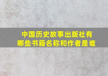 中国历史故事出版社有哪些书籍名称和作者是谁