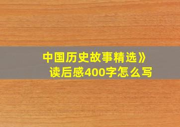 中国历史故事精选》读后感400字怎么写