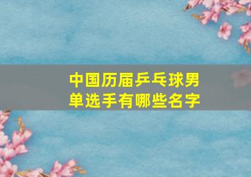 中国历届乒乓球男单选手有哪些名字