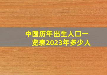 中国历年出生人口一览表2023年多少人