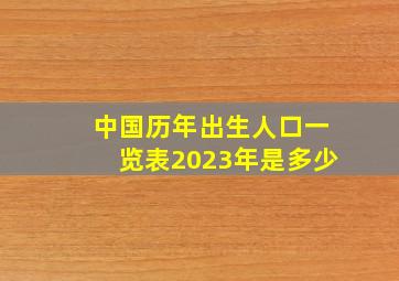 中国历年出生人口一览表2023年是多少