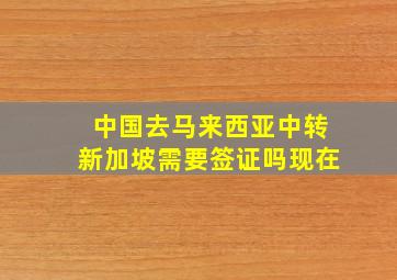 中国去马来西亚中转新加坡需要签证吗现在