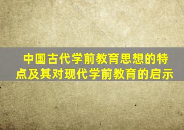 中国古代学前教育思想的特点及其对现代学前教育的启示