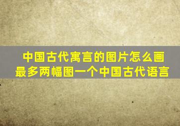 中国古代寓言的图片怎么画最多两幅图一个中国古代语言