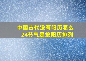 中国古代没有阳历怎么24节气是按阳历排列