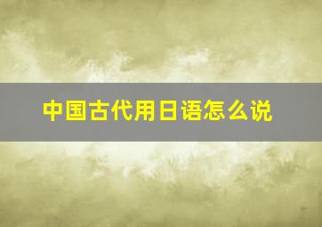 中国古代用日语怎么说