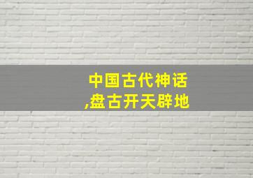 中国古代神话,盘古开天辟地