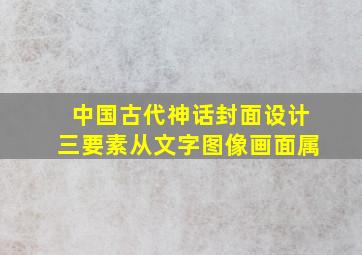 中国古代神话封面设计三要素从文字图像画面属