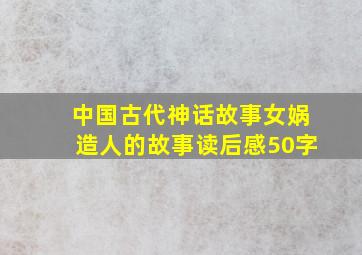 中国古代神话故事女娲造人的故事读后感50字