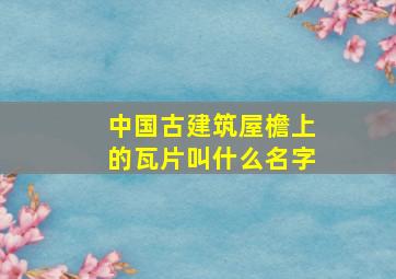 中国古建筑屋檐上的瓦片叫什么名字