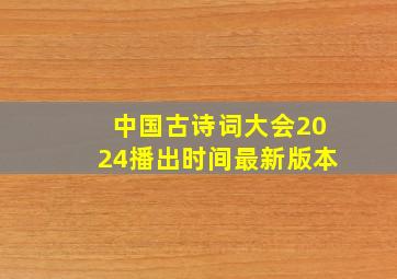 中国古诗词大会2024播出时间最新版本