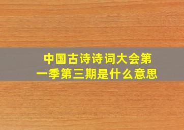 中国古诗诗词大会第一季第三期是什么意思