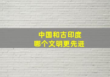 中国和古印度哪个文明更先进