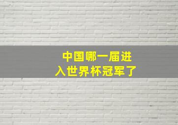 中国哪一届进入世界杯冠军了