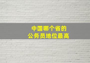 中国哪个省的公务员地位最高