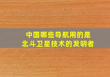 中国哪些导航用的是北斗卫星技术的发明者