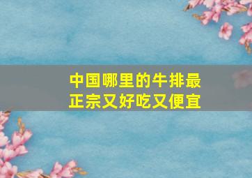 中国哪里的牛排最正宗又好吃又便宜