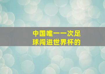 中国唯一一次足球闯进世界杯的