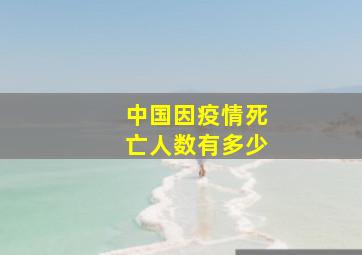 中国因疫情死亡人数有多少