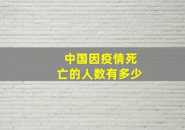 中国因疫情死亡的人数有多少