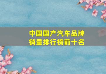 中国国产汽车品牌销量排行榜前十名