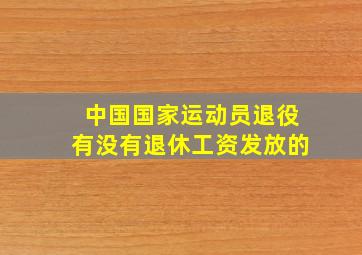 中国国家运动员退役有没有退休工资发放的