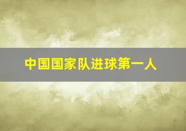 中国国家队进球第一人