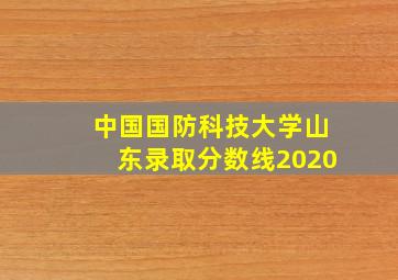 中国国防科技大学山东录取分数线2020