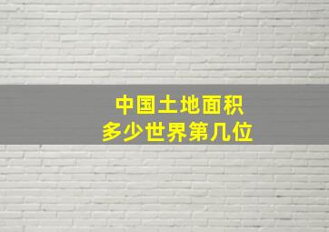 中国土地面积多少世界第几位