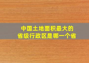 中国土地面积最大的省级行政区是哪一个省