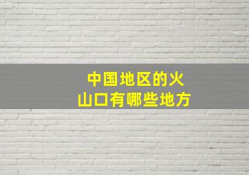 中国地区的火山口有哪些地方