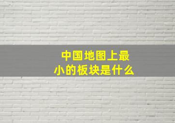 中国地图上最小的板块是什么