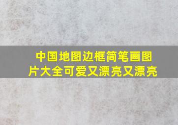 中国地图边框简笔画图片大全可爱又漂亮又漂亮