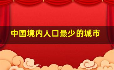 中国境内人口最少的城市