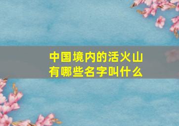 中国境内的活火山有哪些名字叫什么