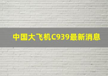 中国大飞机C939最新消息