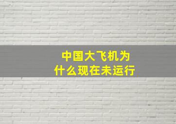 中国大飞机为什么现在未运行